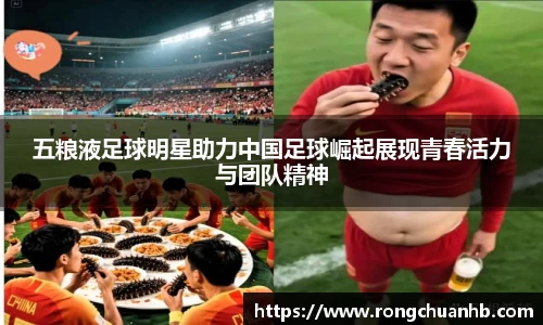 五粮液足球明星助力中国足球崛起展现青春活力与团队精神