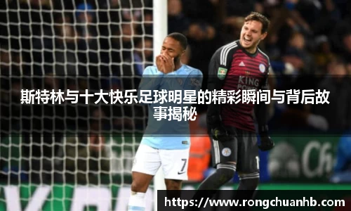 斯特林与十大快乐足球明星的精彩瞬间与背后故事揭秘